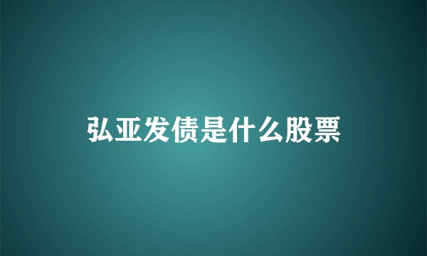 弘亚发债是什么股票