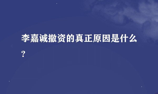 李嘉诚撤资的真正原因是什么?