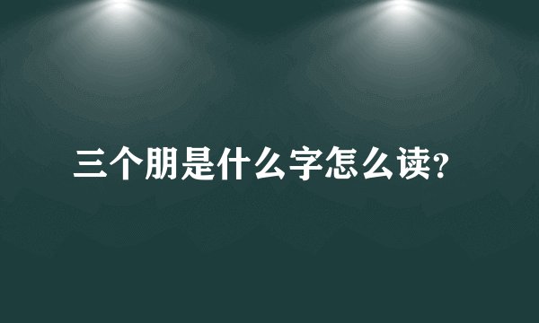 三个朋是什么字怎么读？