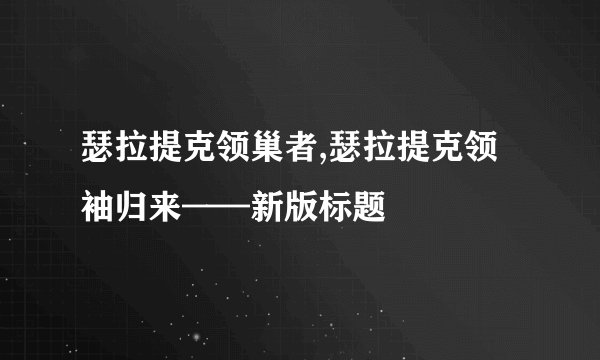 瑟拉提克领巢者,瑟拉提克领袖归来——新版标题