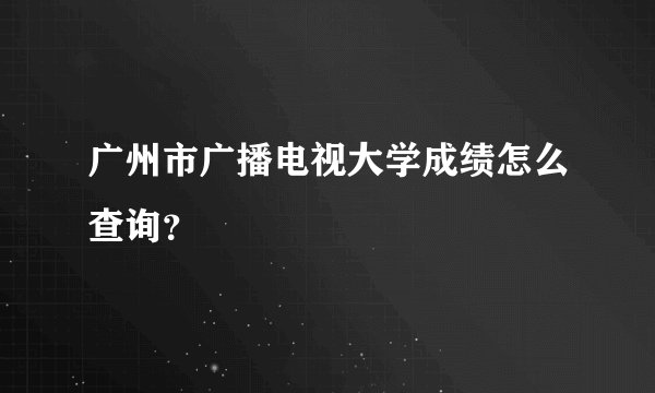 广州市广播电视大学成绩怎么查询?