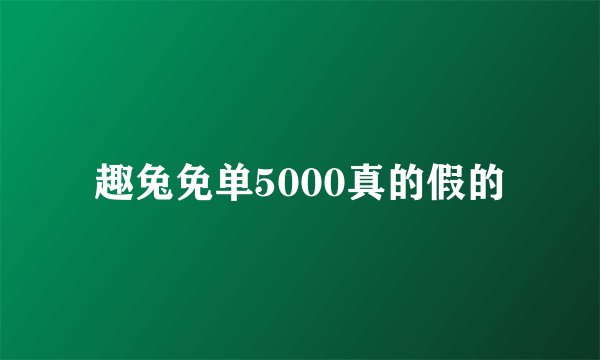 趣兔免单5000真的假的