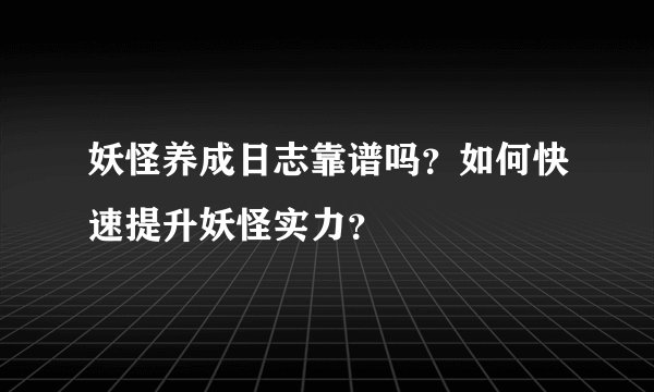 妖怪养成日志靠谱吗？如何快速提升妖怪实力？