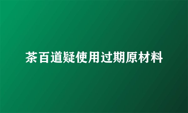 茶百道疑使用过期原材料