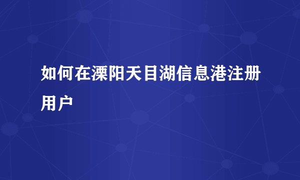 如何在溧阳天目湖信息港注册用户