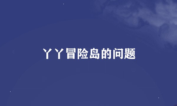 丫丫冒险岛的问题