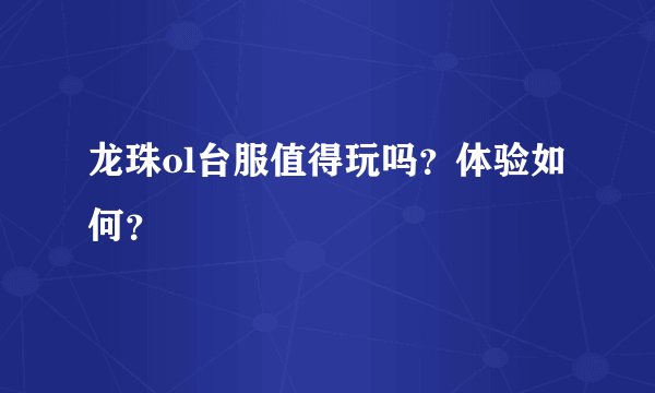 龙珠ol台服值得玩吗？体验如何？