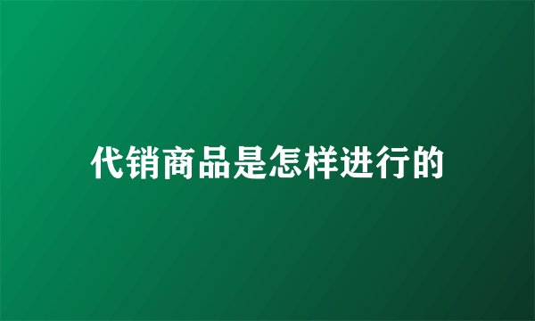 代销商品是怎样进行的
