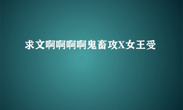 求文啊啊啊啊鬼畜攻X女王受