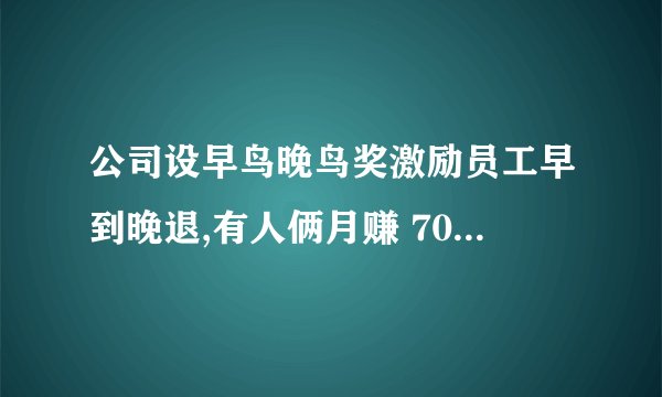 公司设早鸟晚鸟奖激励员工早到晚退,有人俩月赚 7000,如何