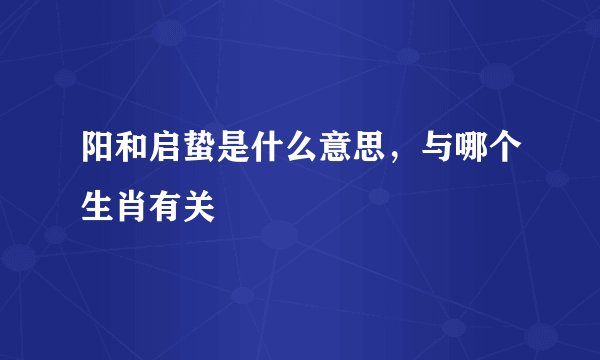 阳和启蛰是什么意思，与哪个生肖有关