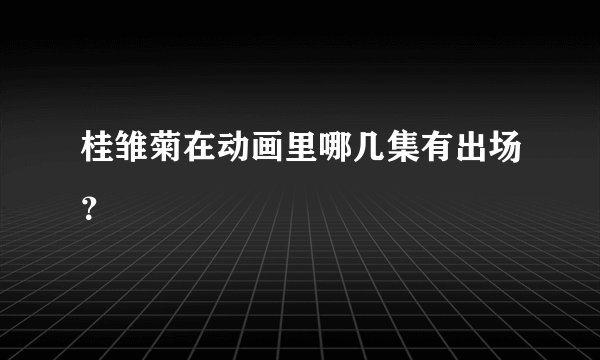 桂雏菊在动画里哪几集有出场？