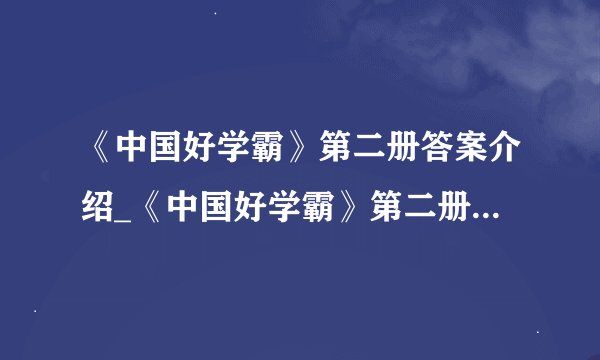 《中国好学霸》第二册答案介绍_《中国好学霸》第二册答案是什么