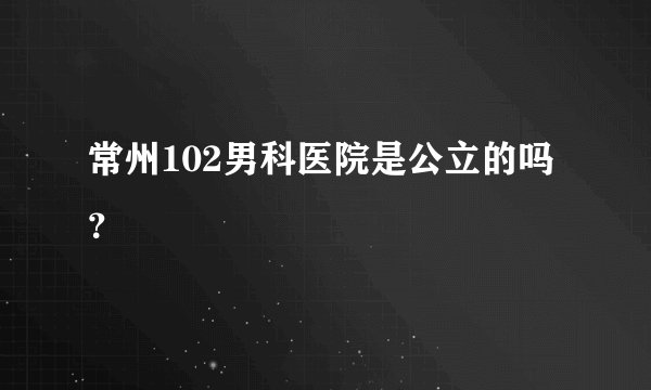 常州102男科医院是公立的吗?