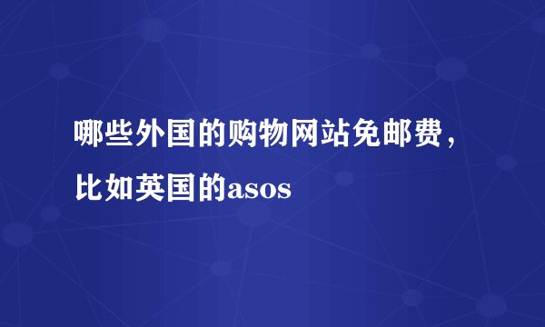哪些外国的购物网站免邮费，比如英国的asos