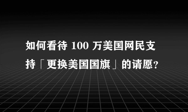 如何看待 100 万美国网民支持「更换美国国旗」的请愿？