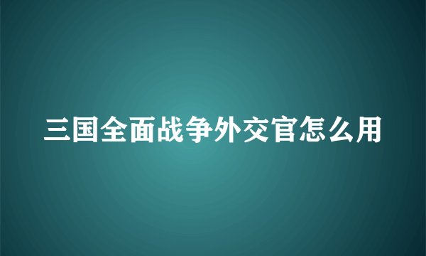 三国全面战争外交官怎么用