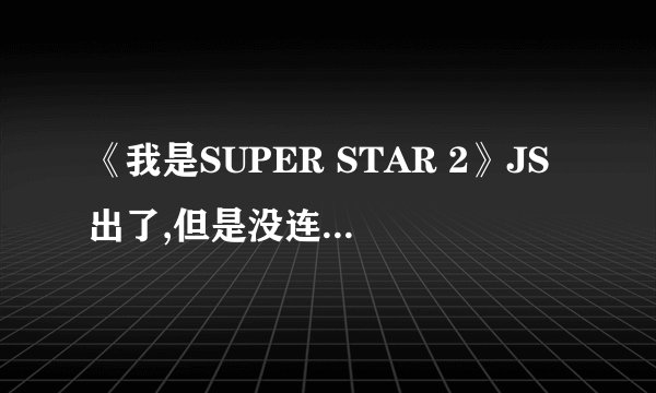 《我是SUPER STAR 2》JS出了,但是没连载完,谁有完结的第2部?