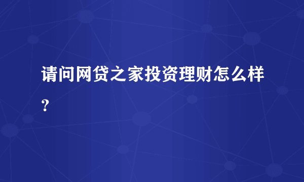 请问网贷之家投资理财怎么样？