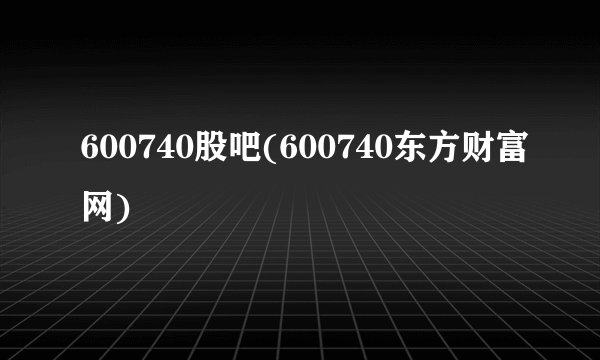 600740股吧(600740东方财富网)