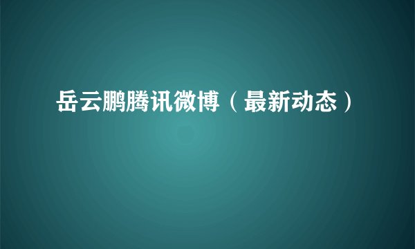 岳云鹏腾讯微博（最新动态）