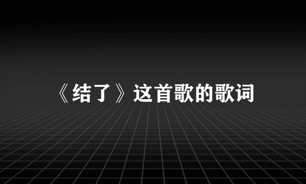 《结了》这首歌的歌词