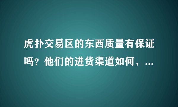 虎扑交易区的东西质量有保证吗？他们的进货渠道如何，为何便宜很多，高手指教