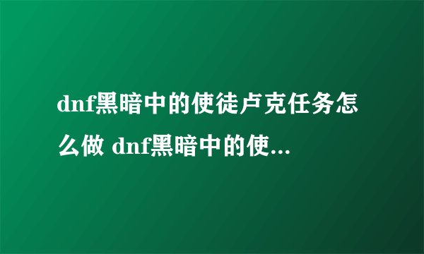 dnf黑暗中的使徒卢克任务怎么做 dnf黑暗中的使徒卢克任务攻略