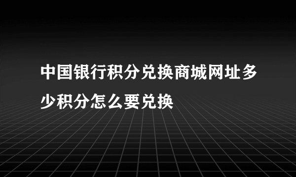 中国银行积分兑换商城网址多少积分怎么要兑换