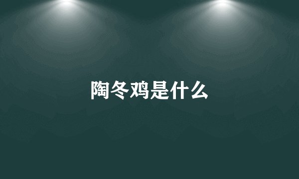 陶冬鸡是什么