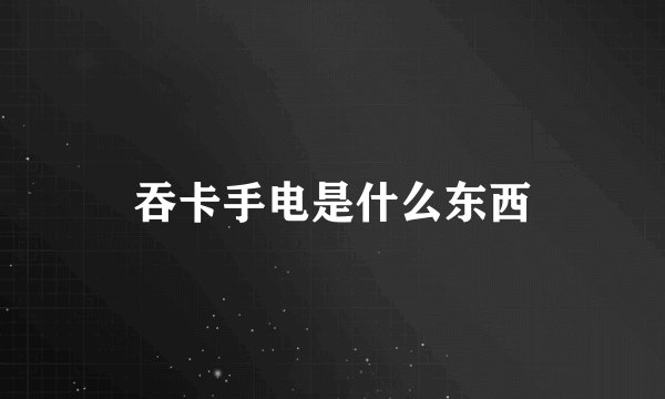 吞卡手电是什么东西