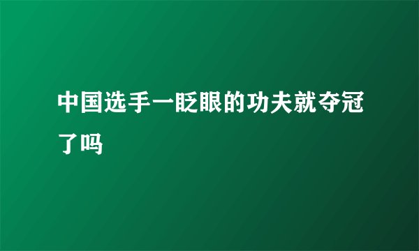 中国选手一眨眼的功夫就夺冠了吗