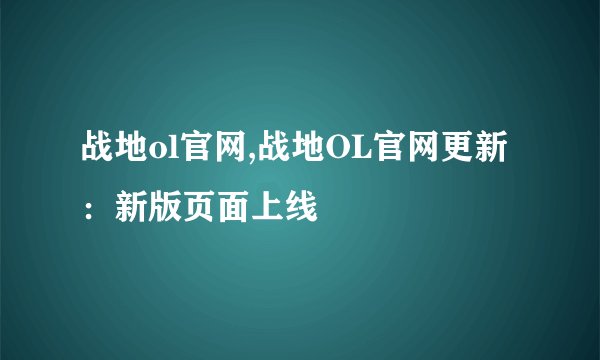 战地ol官网,战地OL官网更新：新版页面上线