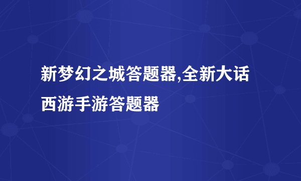 新梦幻之城答题器,全新大话西游手游答题器