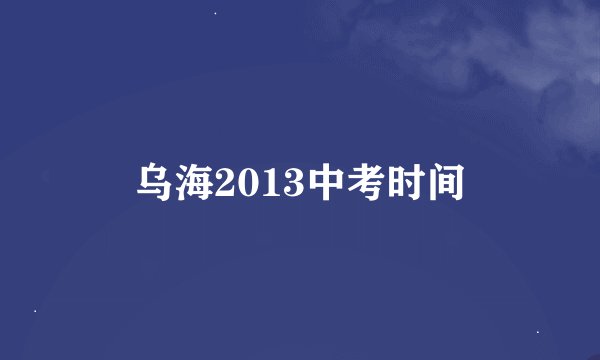 乌海2013中考时间