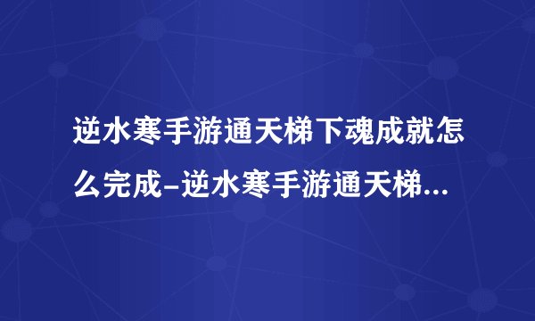 逆水寒手游通天梯下魂成就怎么完成-逆水寒手游通天梯下魂成就完成方式