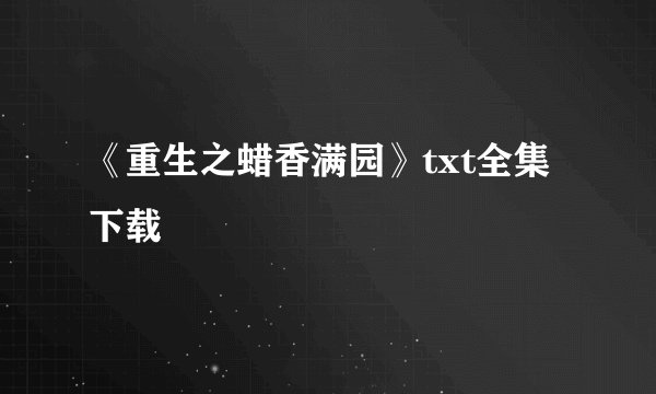《重生之蜡香满园》txt全集下载