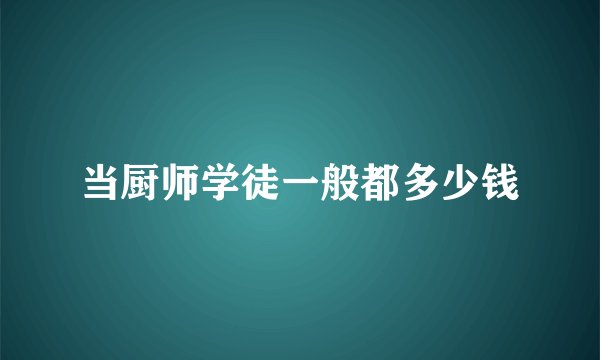 当厨师学徒一般都多少钱