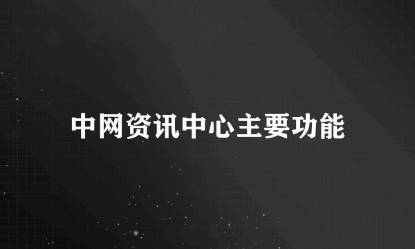 中网资讯中心主要功能