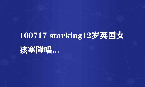 100717 starking12岁英国女孩塞隆唱的歌剧的名字
