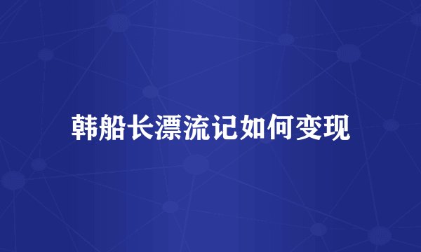 韩船长漂流记如何变现