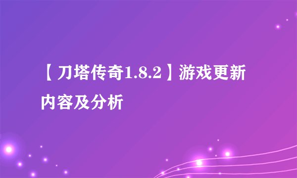【刀塔传奇1.8.2】游戏更新内容及分析