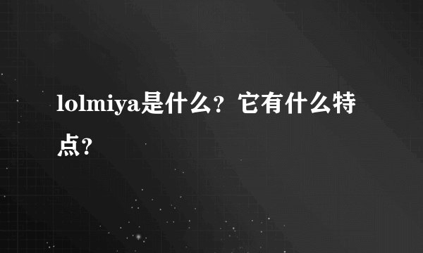 lolmiya是什么？它有什么特点？