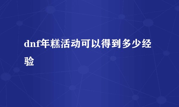 dnf年糕活动可以得到多少经验