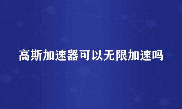 高斯加速器可以无限加速吗