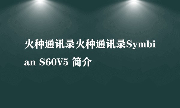 火种通讯录火种通讯录Symbian S60V5 简介