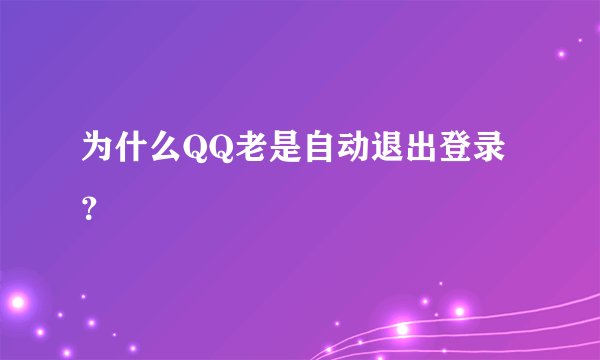 为什么QQ老是自动退出登录?