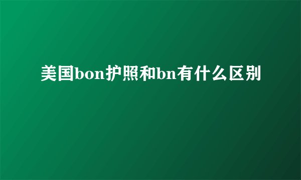 美国bon护照和bn有什么区别