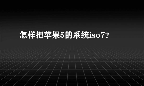 怎样把苹果5的系统iso7？