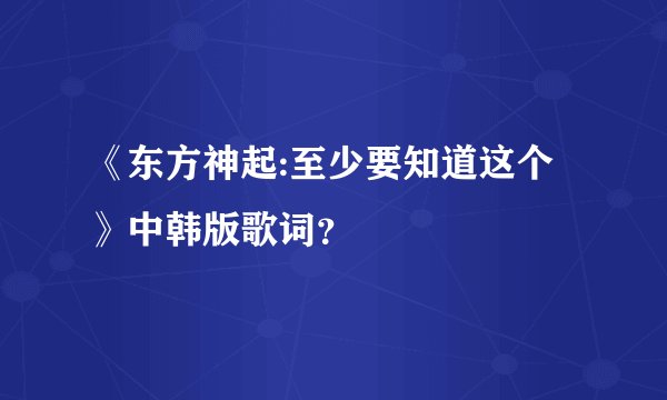 《东方神起:至少要知道这个》中韩版歌词？